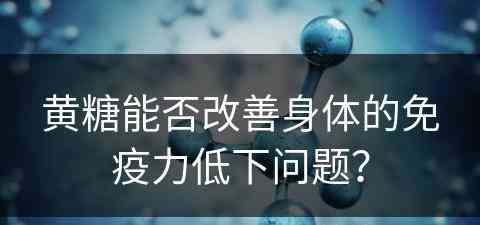 黄糖能否改善身体的免疫力低下问题？